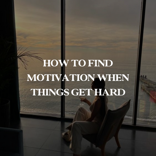 HOW TO FIND MOTIVATION WHEN THINGS GET HARD